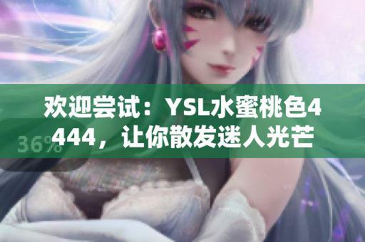 欢迎尝试：YSL水蜜桃色4444，让你散发迷人光芒