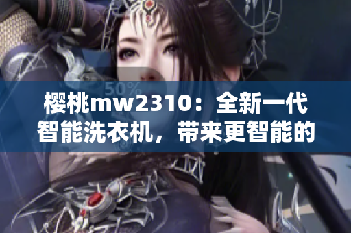 樱桃mw2310：全新一代智能洗衣机，带来更智能的洗衣体验