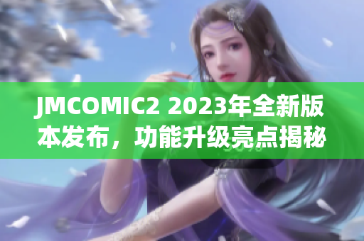 JMCOMIC2 2023年全新版本发布，功能升级亮点揭秘