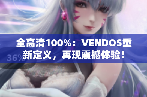 全高清100%：VENDOS重新定义，再现震撼体验！