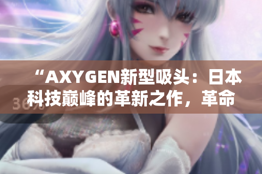 “AXYGEN新型吸头：日本科技巅峰的革新之作，革命性的实验室解决方案”