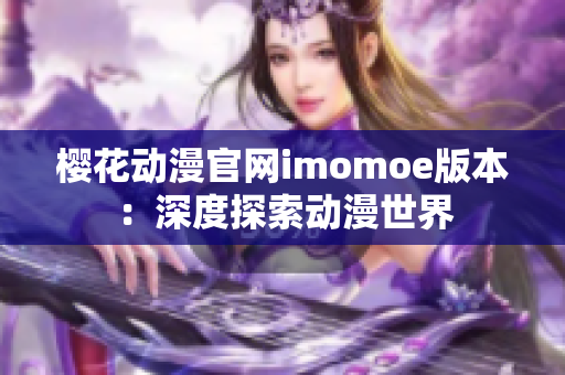 樱花动漫官网imomoe版本：深度探索动漫世界