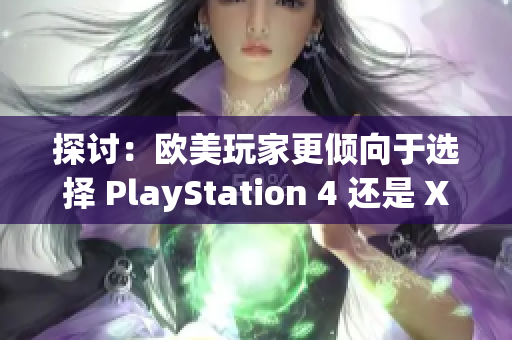 探讨：欧美玩家更倾向于选择 PlayStation 4 还是 Xbox