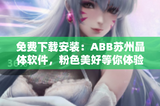 免费下载安装：ABB苏州晶体软件，粉色美好等你体验！