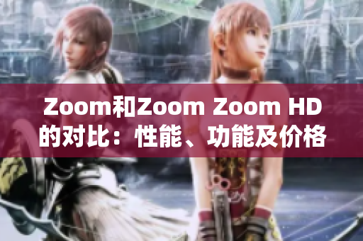 Zoom和Zoom Zoom HD的对比：性能、功能及价格分析