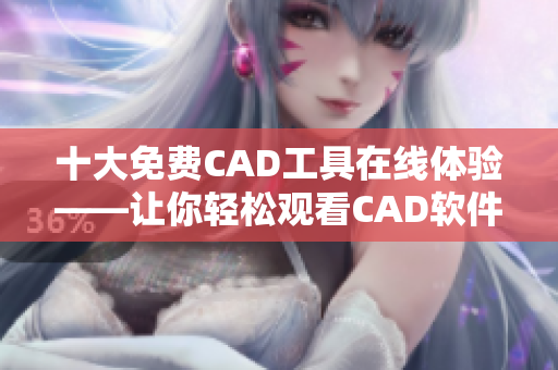 十大免费CAD工具在线体验——让你轻松观看CAD软件解决方案