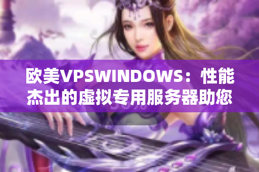 欧美VPSWINDOWS：性能杰出的虚拟专用服务器助您事业腾飞