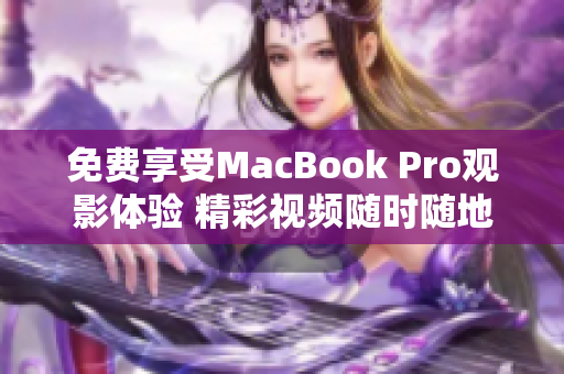 免费享受MacBook Pro观影体验 精彩视频随时随地任您畅享