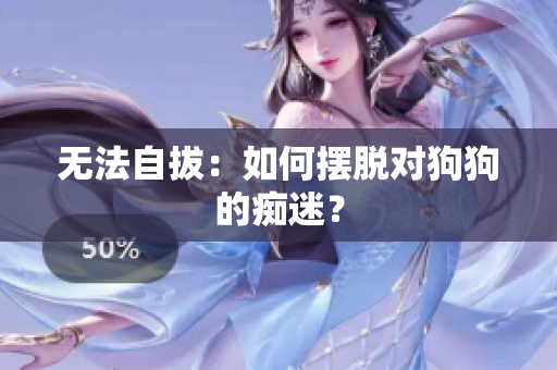 无法自拔：如何摆脱对狗狗的痴迷？