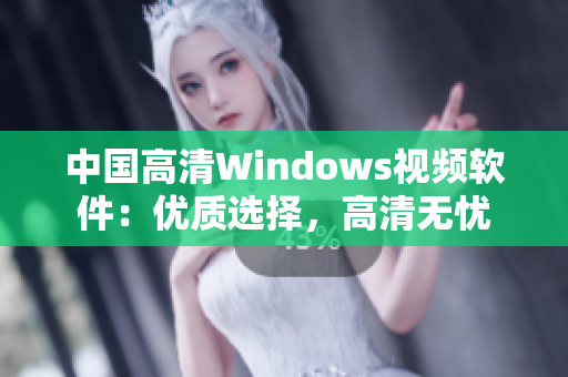 中国高清Windows视频软件：优质选择，高清无忧