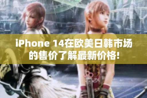 iPhone 14在欧美日韩市场的售价了解最新价格!