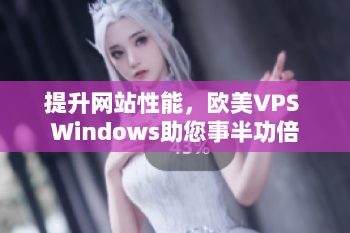 提升网站性能，欧美VPS Windows助您事半功倍