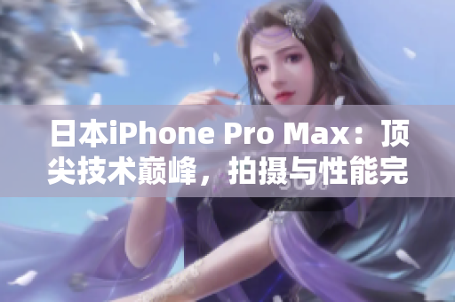 日本iPhone Pro Max：顶尖技术巅峰，拍摄与性能完美融合