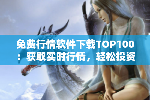 免费行情软件下载TOP100：获取实时行情，轻松投资