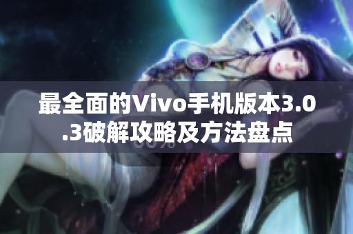 最全面的Vivo手机版本3.0.3破解攻略及方法盘点