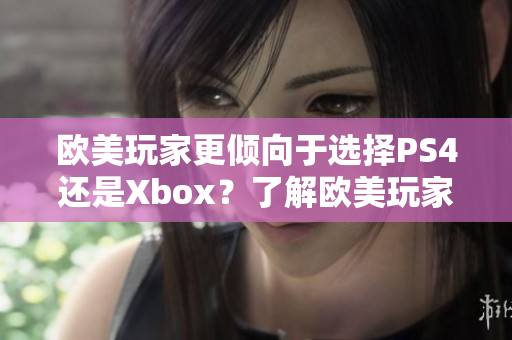 欧美玩家更倾向于选择PS4还是Xbox？了解欧美玩家的游戏偏好