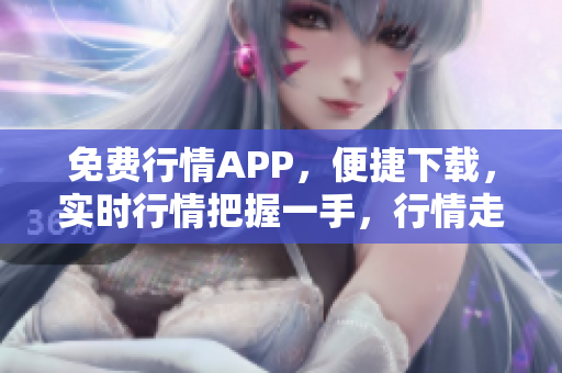 免费行情APP，便捷下载，实时行情把握一手，行情走势尽在掌握