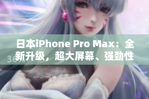 日本iPhone Pro Max：全新升级，超大屏幕、强劲性能，畅享未来智能体验