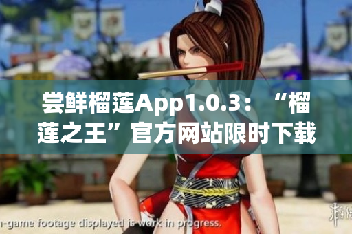 尝鲜榴莲App1.0.3：“榴莲之王”官方网站限时下载