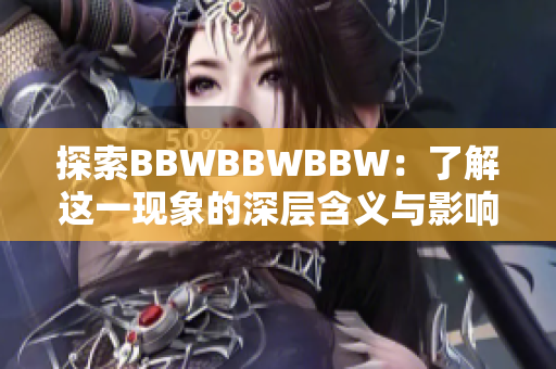 探索BBWBBWBBW：了解这一现象的深层含义与影响