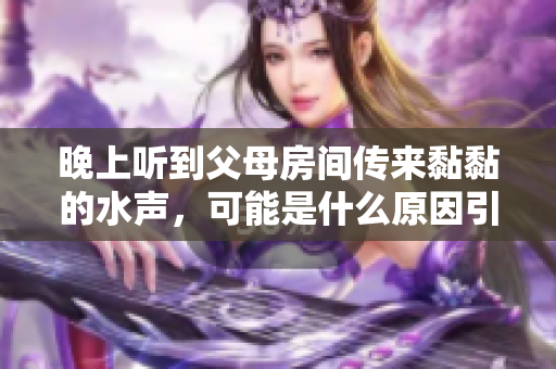 晚上听到父母房间传来黏黏的水声，可能是什么原因引起的呢？