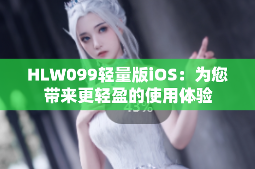 HLW099轻量版iOS：为您带来更轻盈的使用体验