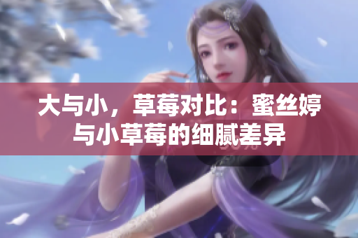 大与小，草莓对比：蜜丝婷与小草莓的细腻差异