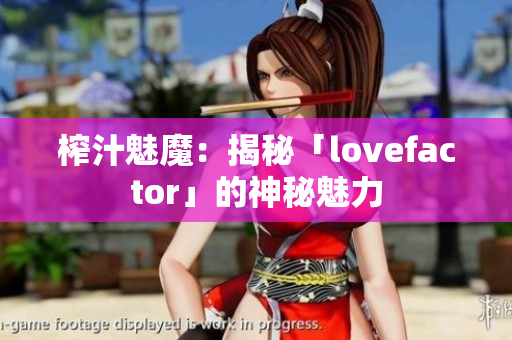 榨汁魅魔：揭秘「lovefactor」的神秘魅力