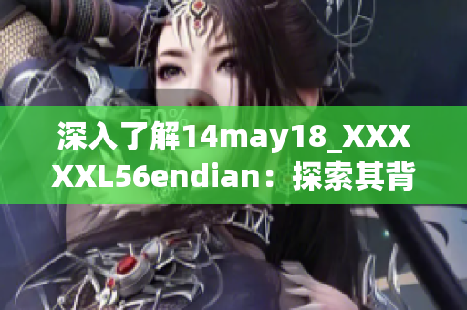 深入了解14may18_XXXXXL56endian：探索其背后的故事与意义