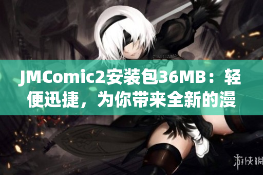 JMComic2安装包36MB：轻便迅捷，为你带来全新的漫画体验