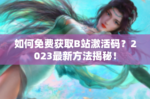 如何免费获取B站激活码？2023最新方法揭秘！