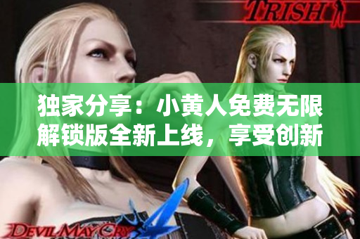 独家分享：小黄人免费无限解锁版全新上线，享受创新玩法！