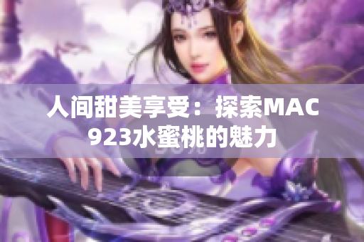 人间甜美享受：探索MAC923水蜜桃的魅力