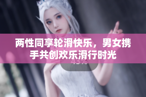 两性同享轮滑快乐，男女携手共创欢乐滑行时光