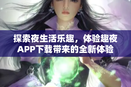 探索夜生活乐趣，体验趣夜APP下载带来的全新体验