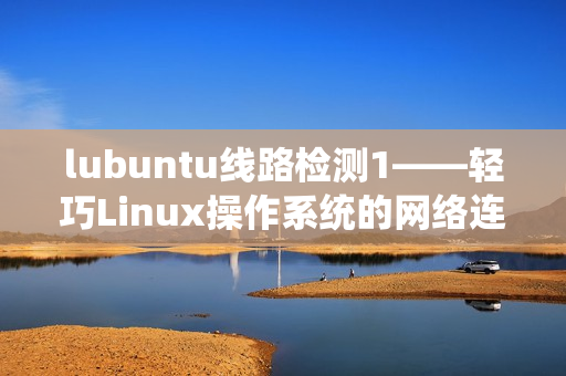 lubuntu线路检测1——轻巧Linux操作系统的网络连接测试