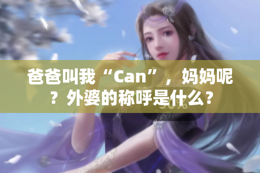 爸爸叫我“Can”，妈妈呢？外婆的称呼是什么？