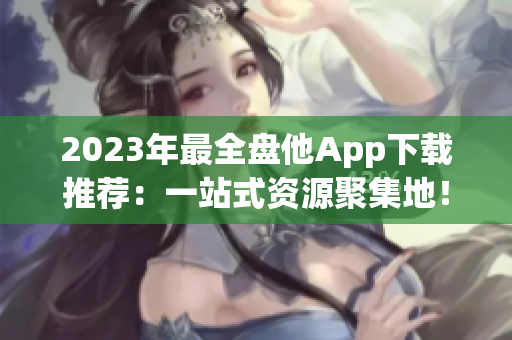 2023年最全盘他App下载推荐：一站式资源聚集地！