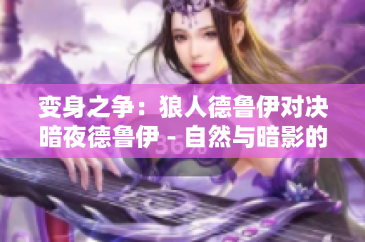 变身之争：狼人德鲁伊对决暗夜德鲁伊 - 自然与暗影的力量碰撞