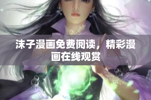 沫子漫画免费阅读，精彩漫画在线观赏