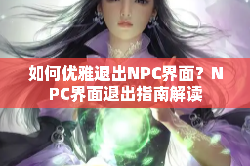 如何优雅退出NPC界面？NPC界面退出指南解读