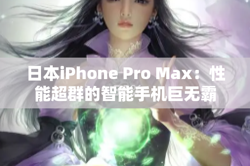 日本iPhone Pro Max：性能超群的智能手机巨无霸