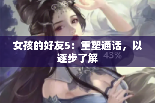 女孩的好友5：重塑通话，以逐步了解