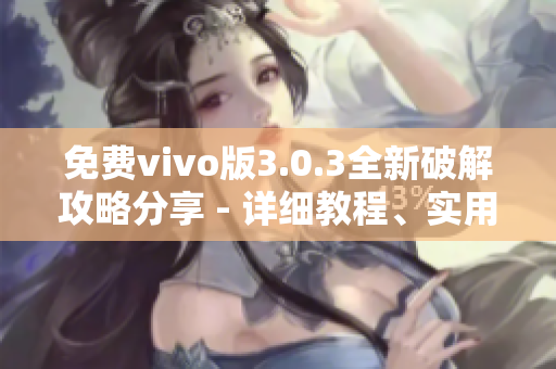 免费vivo版3.0.3全新破解攻略分享 - 详细教程、实用技巧全覆盖