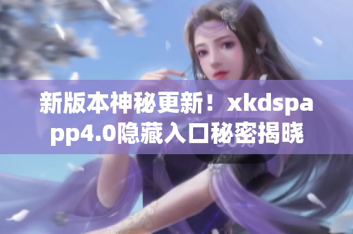 新版本神秘更新！xkdspapp4.0隐藏入口秘密揭晓