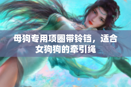 母狗专用项圈带铃铛，适合女狗狗的牵引绳