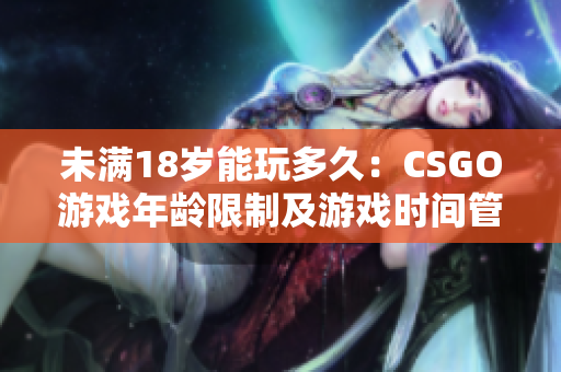 未满18岁能玩多久：CSGO游戏年龄限制及游戏时间管理