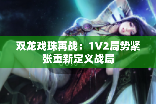 双龙戏珠再战：1V2局势紧张重新定义战局