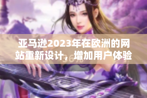 亚马逊2023年在欧洲的网站重新设计，增加用户体验