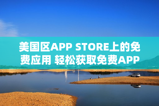 美国区APP STORE上的免费应用 轻松获取免费APP的方法